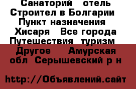 Санаторий - отель Строител в Болгарии › Пункт назначения ­ Хисаря - Все города Путешествия, туризм » Другое   . Амурская обл.,Серышевский р-н